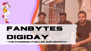 Fanbytes | Digiday Profile | The Pandemic Fuelled Our Growth